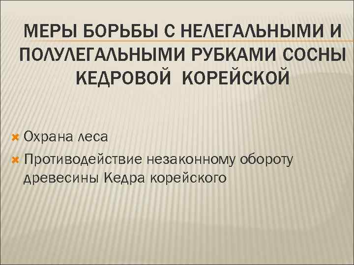 МЕРЫ БОРЬБЫ С НЕЛЕГАЛЬНЫМИ И ПОЛУЛЕГАЛЬНЫМИ РУБКАМИ СОСНЫ КЕДРОВОЙ КОРЕЙСКОЙ Охрана леса Противодействие незаконному