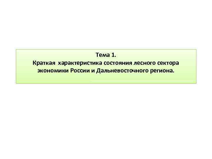 Тема 1. Краткая характеристика состояния лесного сектора экономики России и Дальневосточного региона. 