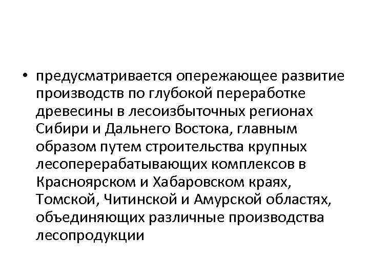  • предусматривается опережающее развитие производств по глубокой переработке древесины в лесоизбыточных регионах Сибири