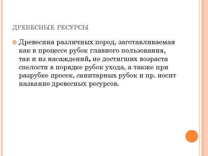 ДРЕВЕСНЫЕ РЕСУРСЫ Древесина различных пород, заготавливаемая как в процессе рубок главного пользования, так и