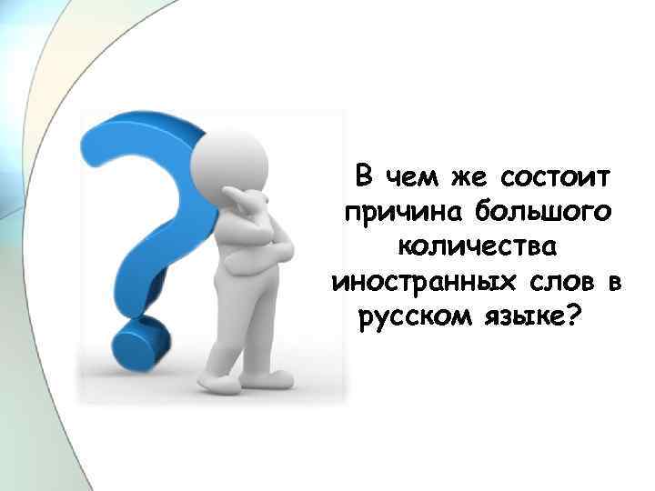  В чем же состоит причина большого количества иностранных слов в русском языке? 