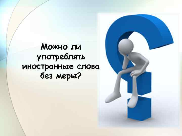 Можно ли употреблять иностранные слова без меры? 