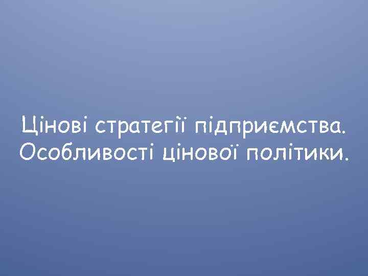 Цінові стратегії підприємства. Особливості цінової політики. 