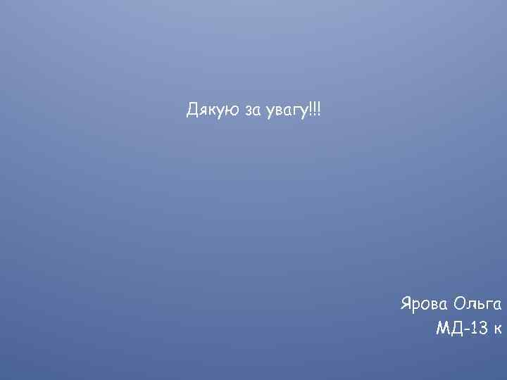 Дякую за увагу!!! Ярова Ольга МД-13 к 