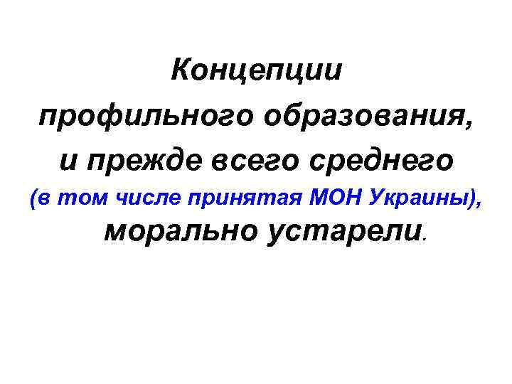 Концепции профильного образования, и прежде всего среднего (в том числе принятая МОН Украины), морально