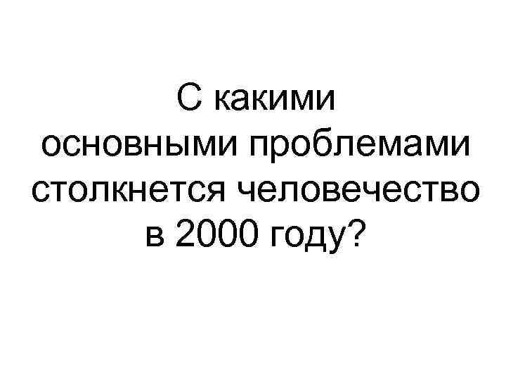 С какими основными проблемами столкнется человечество в 2000 году? 