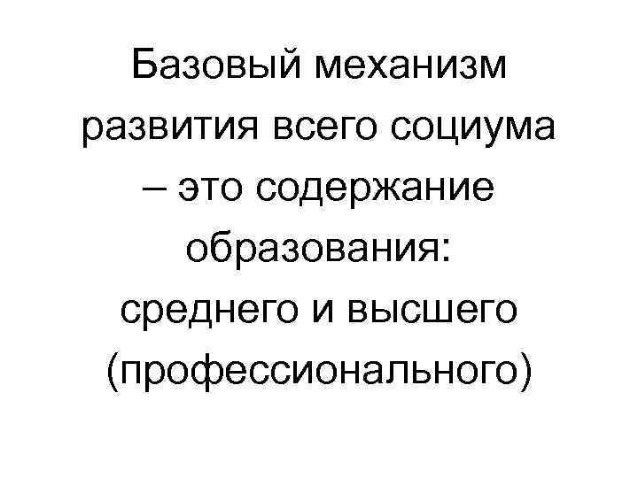 Базовый механизм развития всего социума – это содержание образования: среднего и высшего (профессионального) 