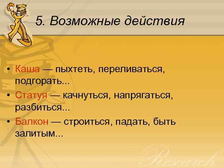 5. Возможные действия • Каша — пыхтеть, переливаться, подгорать. . . • Статуя —
