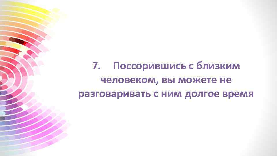 7. Поссорившись с близким человеком, вы можете не разговаривать с ним долгое время 