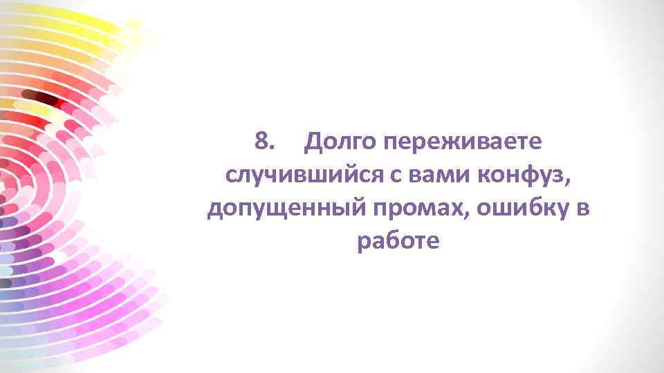 8. Долго переживаете случившийся с вами конфуз, допущенный промах, ошибку в работе 