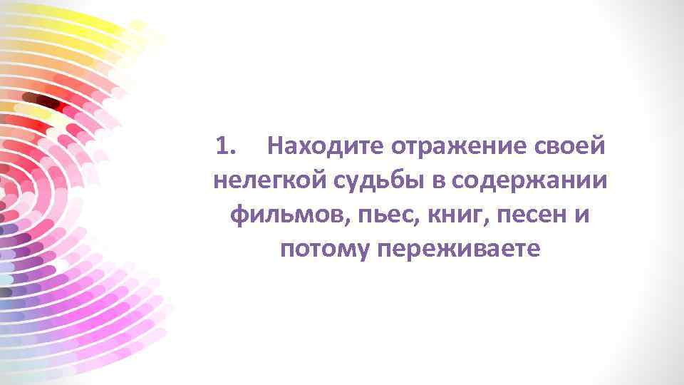 1. Находите отражение своей нелегкой судьбы в содержании фильмов, пьес, книг, песен и потому