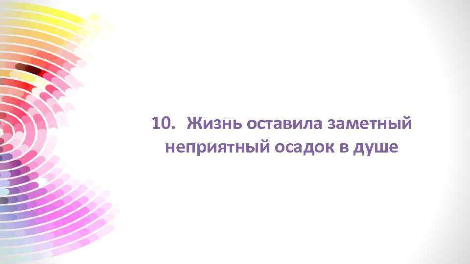 10. Жизнь оставила заметный неприятный осадок в душе 