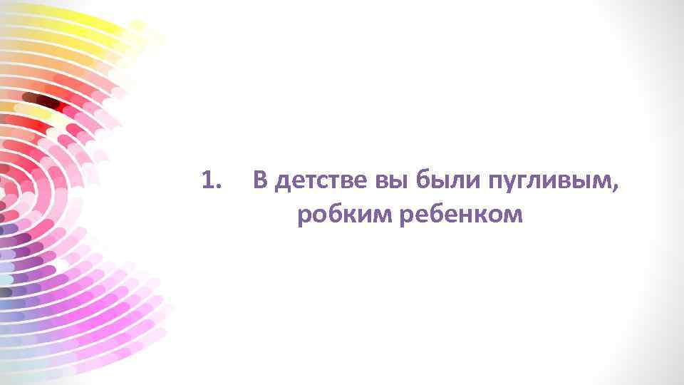 1. В детстве вы были пугливым, робким ребенком 