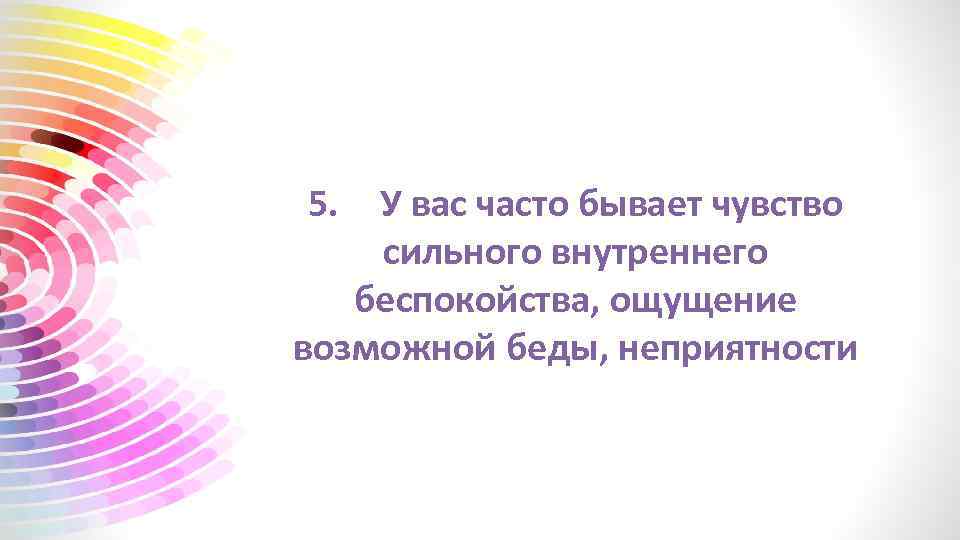 5. У вас часто бывает чувство сильного внутреннего беспокойства, ощущение возможной беды, неприятности 
