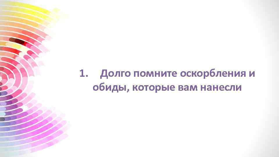 1. Долго помните оскорбления и обиды, которые вам нанесли 