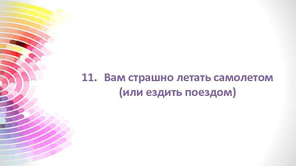 11. Вам страшно летать самолетом (или ездить поездом) 