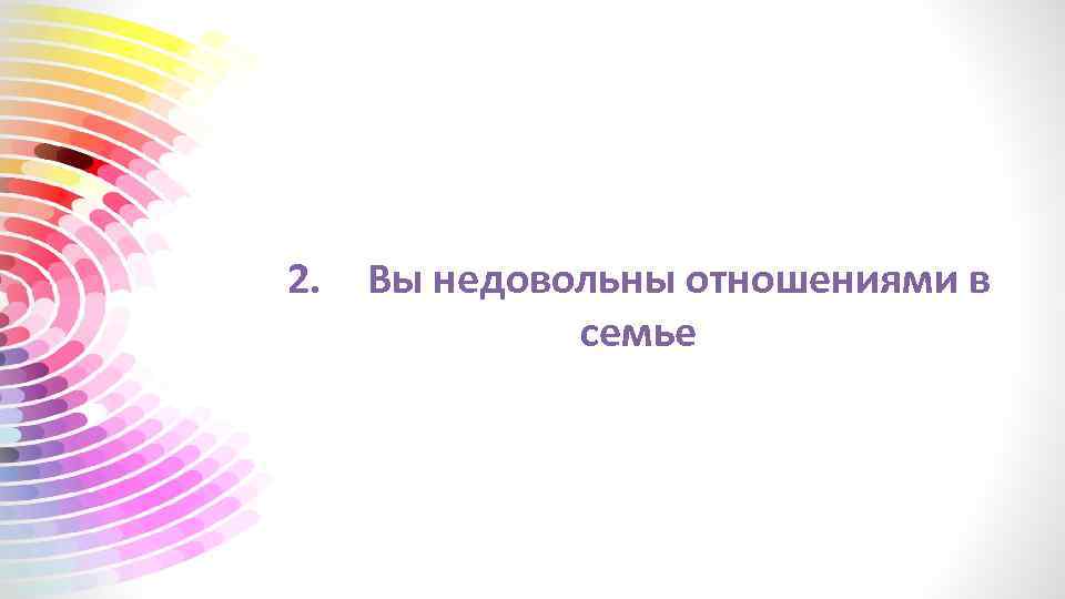 2. Вы недовольны отношениями в семье 