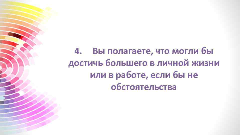 4. Вы полагаете, что могли бы достичь большего в личной жизни или в работе,