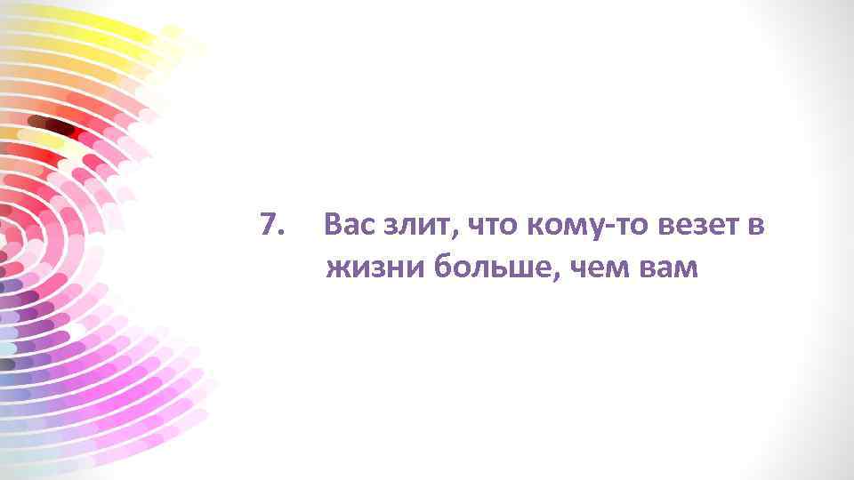 7. Вас злит, что кому-то везет в жизни больше, чем вам 