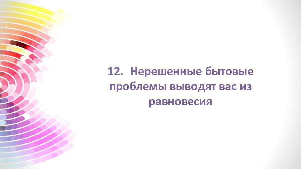 12. Нерешенные бытовые проблемы выводят вас из равновесия 
