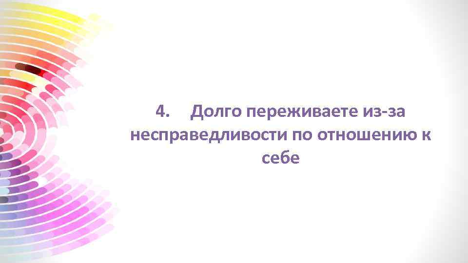4. Долго переживаете из-за несправедливости по отношению к себе 