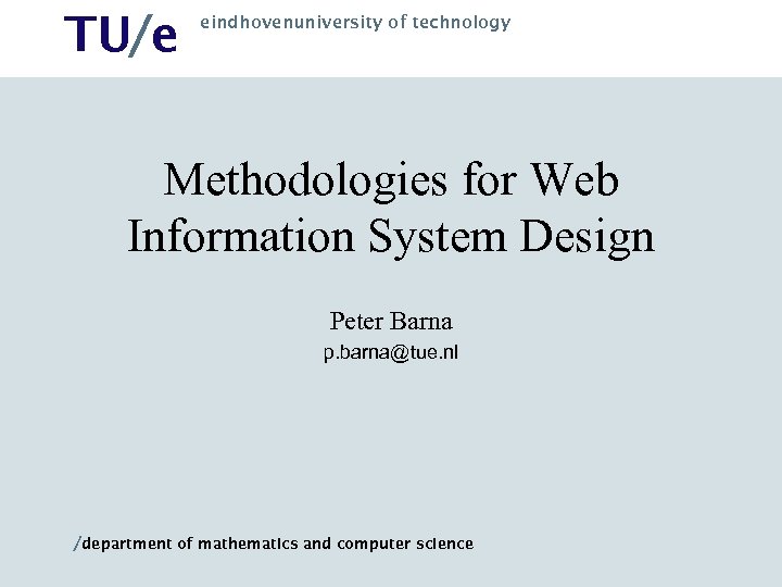 TU/e eindhovenuniversity of technology Methodologies for Web Information System Design Peter Barna p. barna@tue.