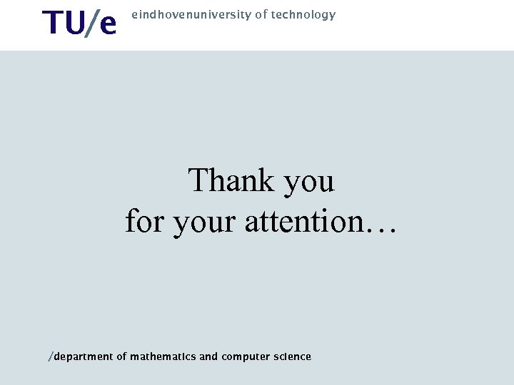 TU/e eindhovenuniversity of technology Thank you for your attention… /department of mathematics and computer