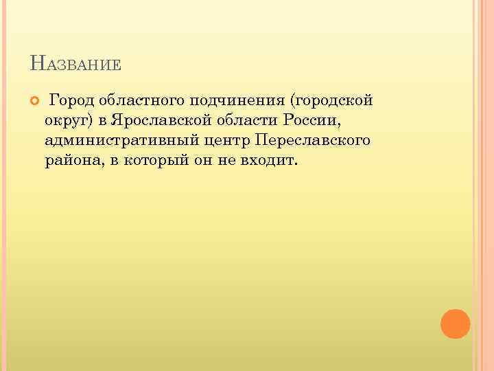 НАЗВАНИЕ Город областного подчинения (городской округ) в Ярославской области России, административный центр Переславского района,