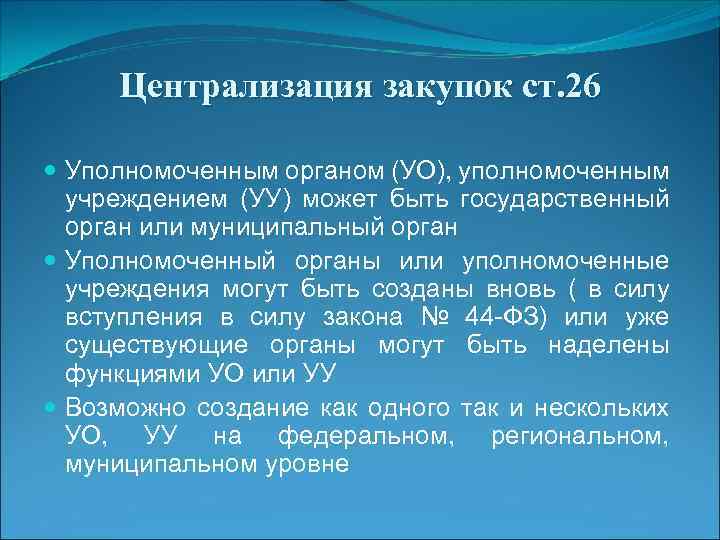 Централизация закупок ст. 26 Уполномоченным органом (УО), уполномоченным учреждением (УУ) может быть государственный орган