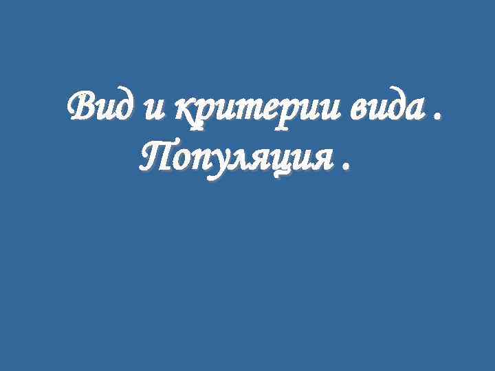 Вид и критерии вида. Популяция. 