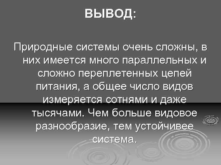 ВЫВОД: Природные системы очень сложны, в них имеется много параллельных и сложно переплетенных цепей