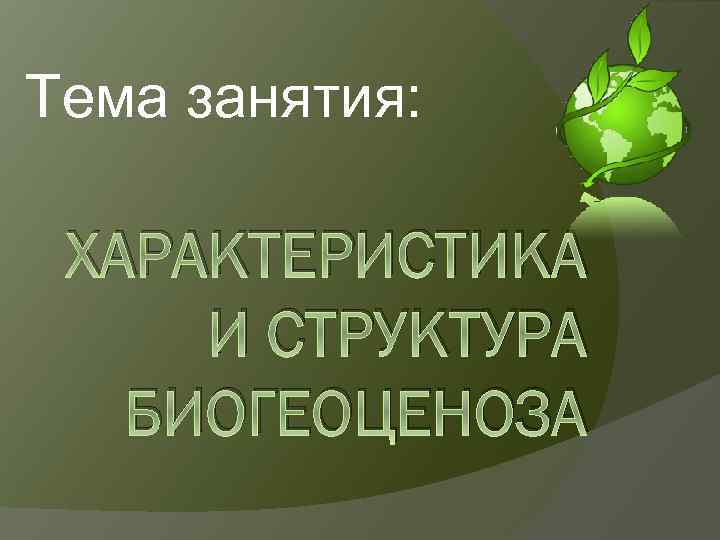 Тема занятия: ХАРАКТЕРИСТИКА И СТРУКТУРА БИОГЕОЦЕНОЗА 