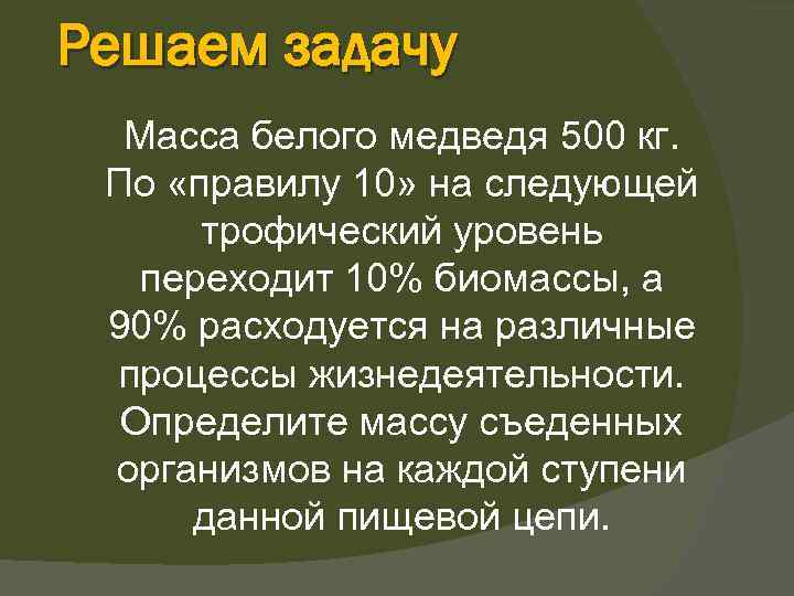 Решаем задачу Масса белого медведя 500 кг. По «правилу 10» на следующей трофический уровень