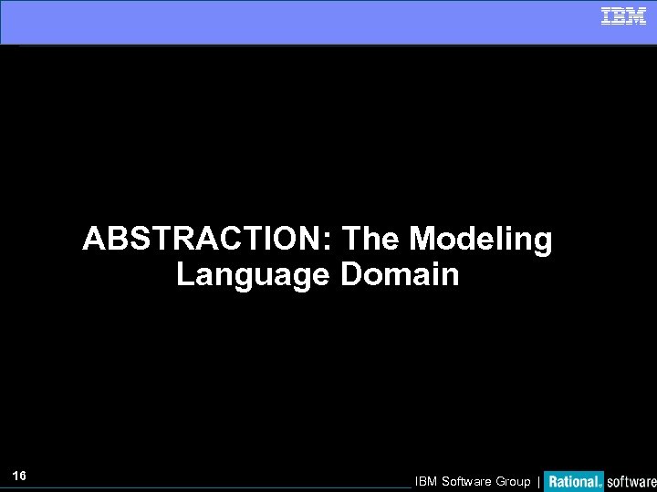 ABSTRACTION: The Modeling Language Domain 16 IBM Software Group | 