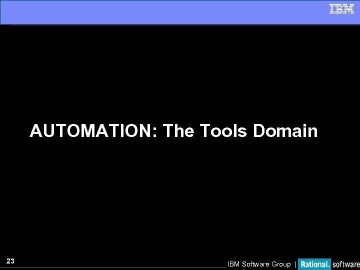 AUTOMATION: The Tools Domain 23 IBM Software Group | 