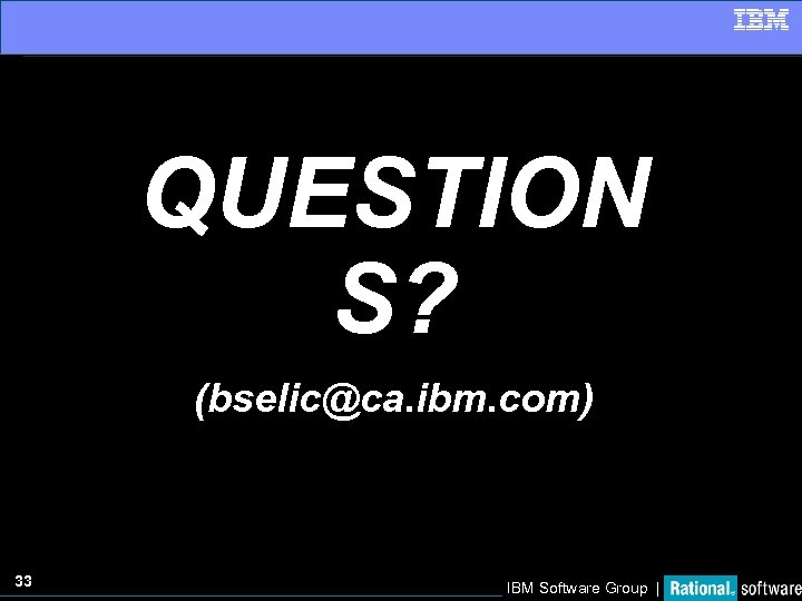 QUESTION S? (bselic@ca. ibm. com) 33 IBM Software Group | 