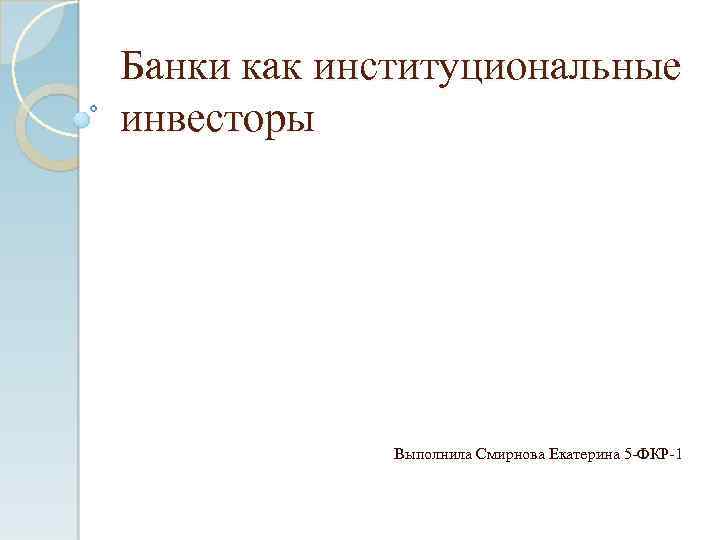 Банки как институциональные инвесторы Выполнила Смирнова Екатерина 5 -ФКР-1 