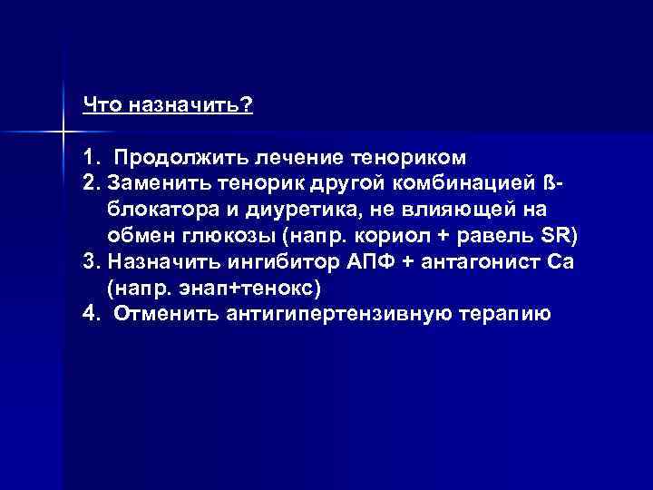 Что назначить? 1. Продолжить лечение тенориком 2. Заменить тенорик другой комбинацией ßблокатора и диуретика,