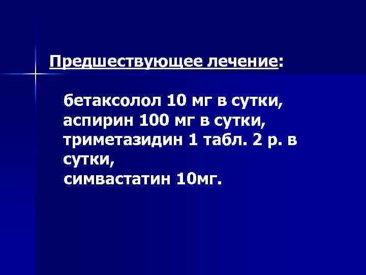 Предшествующее лечение: бетаксолол 10 мг в сутки, аспирин 100 мг в сутки, триметазидин 1