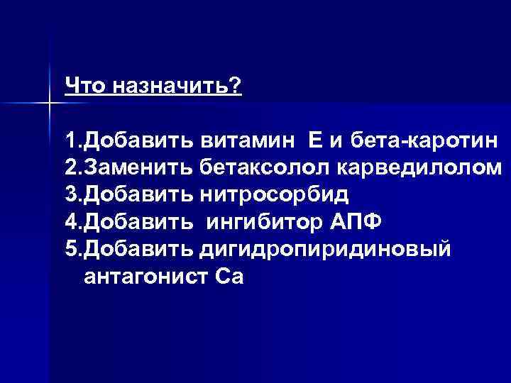 Что назначить? 1. Добавить витамин Е и бета-каротин 2. Заменить бетаксолол карведилолом 3. Добавить