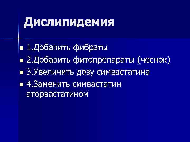 Дислипидемия n n 1. Добавить фибраты 2. Добавить фитопрепараты (чеснок) 3. Увеличить дозу симвастатина