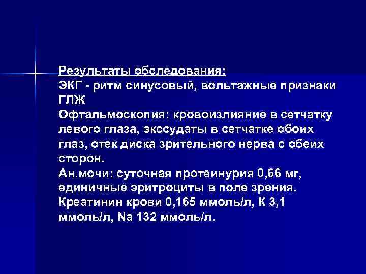 Результаты обследования: ЭКГ - ритм синусовый, вольтажные признаки ГЛЖ Офтальмоскопия: кровоизлияние в сетчатку левого