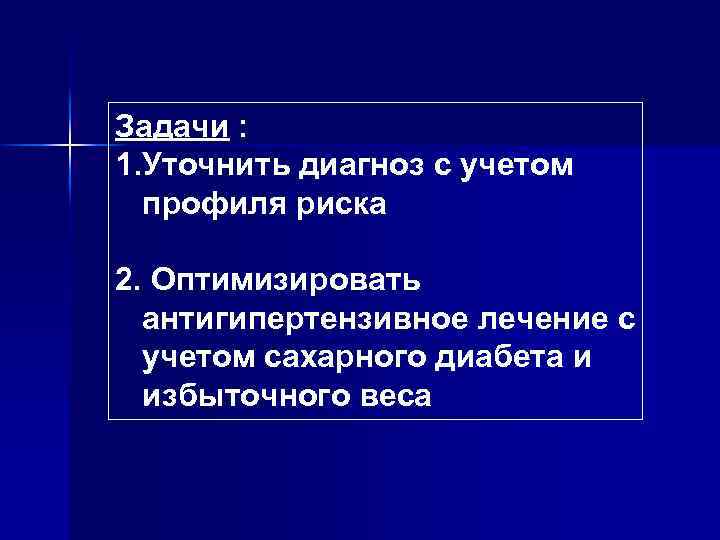 Задачи : 1. Уточнить диагноз с учетом профиля риска 2. Оптимизировать антигипертензивное лечение с