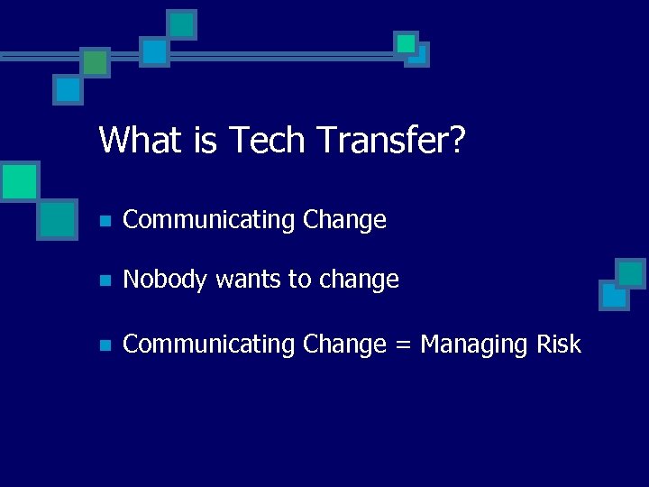What is Tech Transfer? n Communicating Change n Nobody wants to change n Communicating