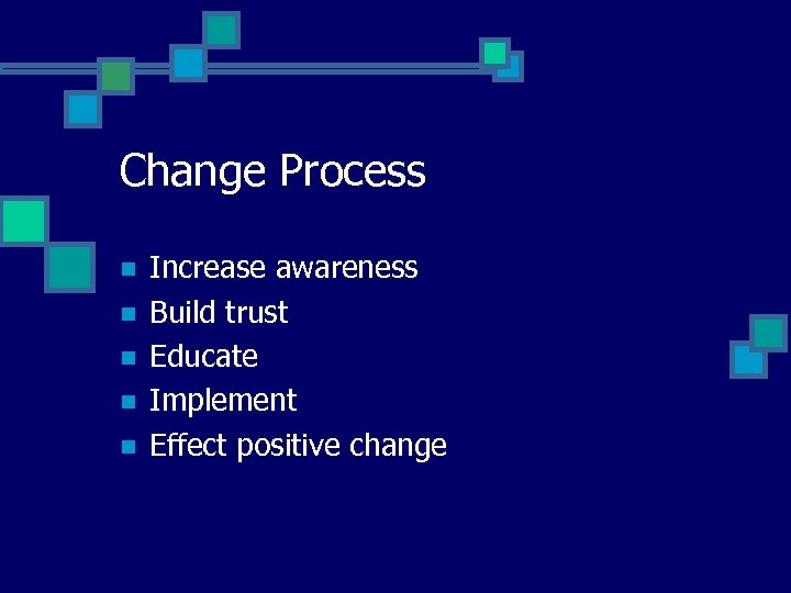 Change Process n n n Increase awareness Build trust Educate Implement Effect positive change