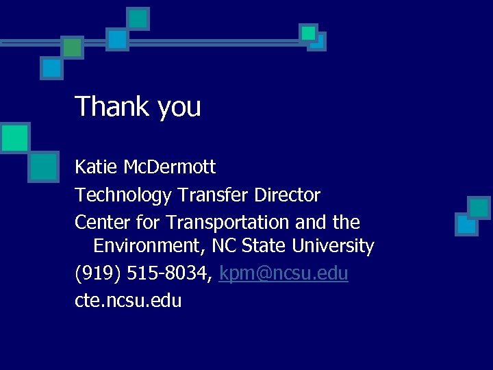 Thank you Katie Mc. Dermott Technology Transfer Director Center for Transportation and the Environment,