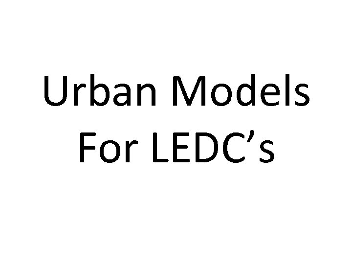 Urban Models For LEDC’s 