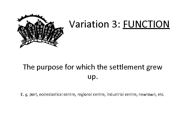 Variation 3: FUNCTION The purpose for which the settlement grew up. E. g. port,