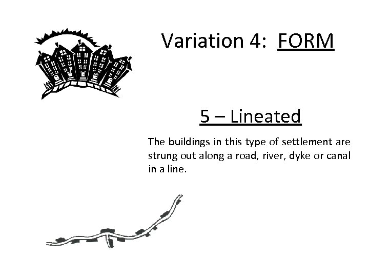 Variation 4: FORM 5 – Lineated The buildings in this type of settlement are