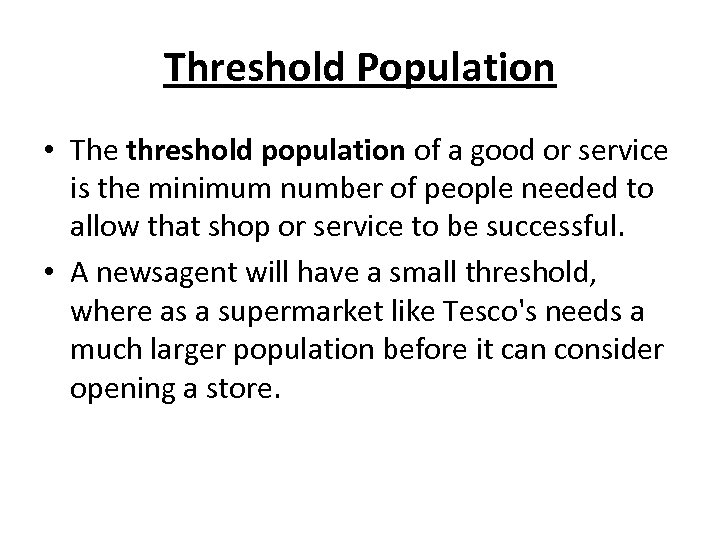 Threshold Population • The threshold population of a good or service is the minimum